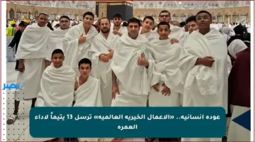 عودة إنسانية.. «الأعمال الخيرية العالمية» ترسل 13 يتيماً لأداء العمرة